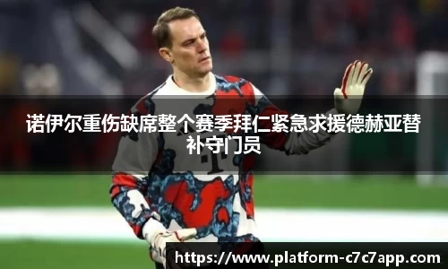 诺伊尔重伤缺席整个赛季拜仁紧急求援德赫亚替补守门员