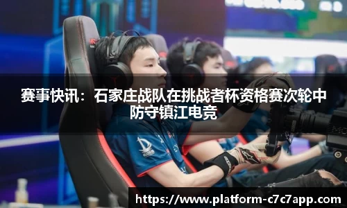 赛事快讯：石家庄战队在挑战者杯资格赛次轮中防守镇江电竞