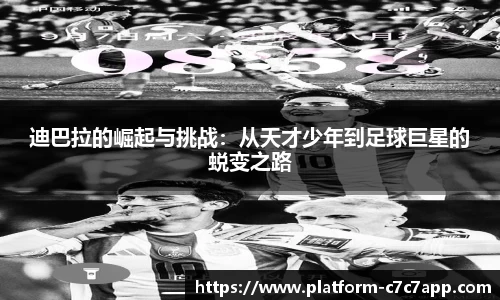 迪巴拉的崛起与挑战：从天才少年到足球巨星的蜕变之路